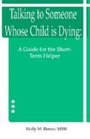 Talking to Someone Whose Child Is Dying: A Guide for the Short-Term Helper by Molly M. Remer