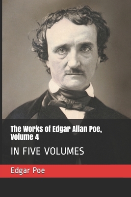 The Works of Edgar Allan Poe, Volume 4: In Five Volumes by Edgar Allan Poe