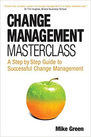 Change Management Masterclass: A Step-By-Step Guide to Successful Change Management by Mike Green