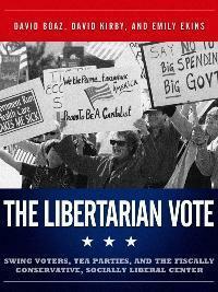 The Libertarian Vote: Swing Voters, Tea Parties, and the Fiscally Conservative, Socially Liberal Center by David Boaz, Emily Ekins, David Kirby