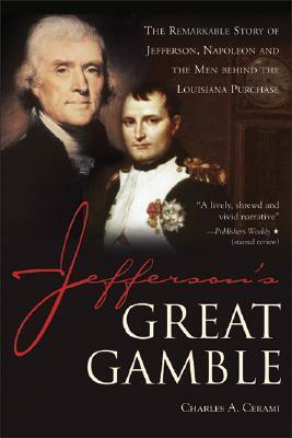 Jefferson's Great Gamble: The Remarkable Story of Jefferson, Napoleon and the Men Behind the Louisiana Purchase by Charles A. Cerami