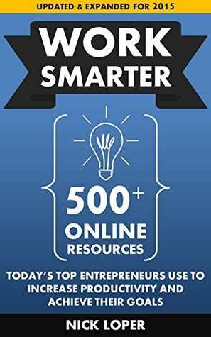 Work Smarter: 500+ Online Resources Today's Top Entrepreneurs Use To Increase Productivity and Achieve Their Goals: Updated and Expanded for 2015 by Nick Loper