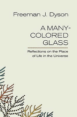 A Many-Colored Glass: Reflections on the Place of Life in the Universe by Freeman J. Dyson