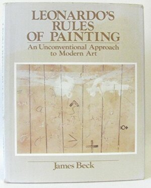 Leonardo's Rules of Painting: An Unconventional Approach to Modern Art by James H. Beck