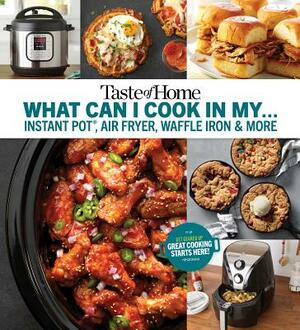 Taste of Home What Can I Cook in My Instant Pot, Air Fryer, Waffle Iron...?: Get Geared Up, Great Cooking Starts Here by 