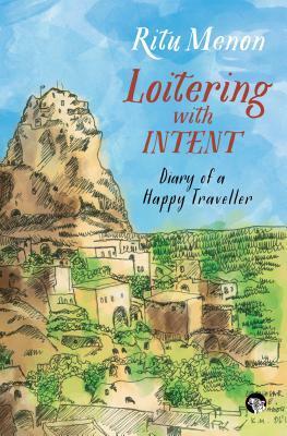 Loitering with Intent: Diary of a Happy Traveller by Ritu Menon
