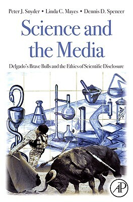 Science and the Media: Delgado's Brave Bulls and the Ethics of Scientific Disclosure by Peter J. Snyder, Linda C. Mayes, Dennis Spencer