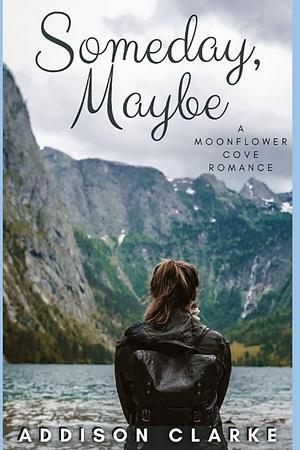 Someday Maybe: A Moonflower Cove Romance by Addison Clarke, Addison Clarke