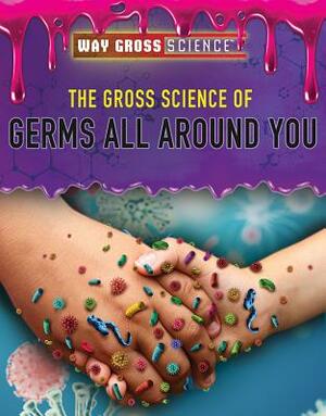 The Gross Science of Germs All Around You by Carol Hand