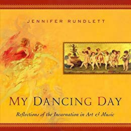 My Dancing Day: Reflections of the Incarnation in Art & Music by Arin Murphy-Hiscock, David Hazard, Peter Gloege, Jennifer Rundlett