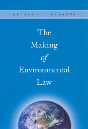 The Making of Environmental Law by Richard J. Lazarus