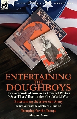 Entertaining the Doughboys: Two Accounts of American Concert Parties 'Over There' During the First World War-Entertaining the American Army by Jam by Gardner L. Harding, Margaret Mayo, James W. Evans