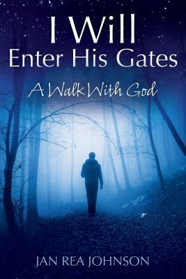 I Will Enter His Gates: A Walk With God by Jan Rea Johnson