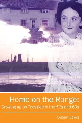 Home on the Range: Growing up on Teesside in the 50s and 60s: A Memoir of Life in North East England by Susan Lewis