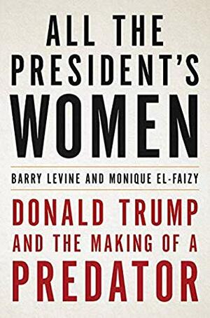 All the President's Women: Donald Trump and the Making of a Predator by Barry Levine, Monique El-Faizy