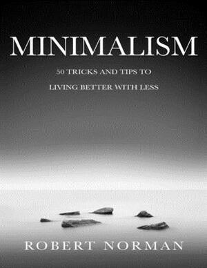 Minimalism: 50 Tricks & Tips to Live Better with Less by Robert Norman