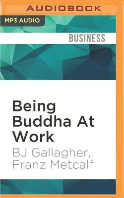 Being Buddha at Work: 108 Ancient Truths on Change, Stress, Money, and Success by Franz Metcalf, BJ Gallagher