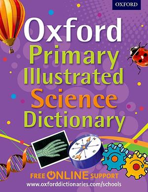 Oxford Primary Illustrated Science Dictionary by Oxford University Press