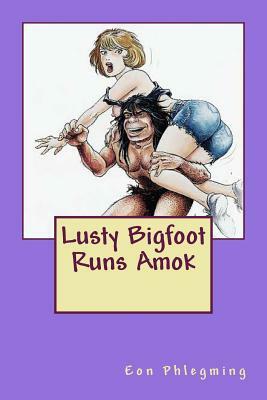 Lusty Bigfoot Runs Amok by Andrew B. Aames, Eon [Nom De Plume] Phlegming
