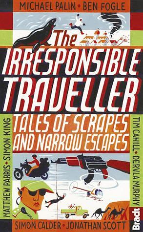 Irresponsible Traveller: Tales of Scrapes and Narrow Escapes by Tim Cahill, Tim Cahill, Rolf Potts, Michael Palin