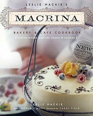 Leslie Mackie's Macrina Bakery & Cafe Cookbook: Favorite Breads, Pastries, Sweets & Savories by Leslie Mackie