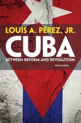 Cuba: Between Reform and Revolution by Louis A. Pérez