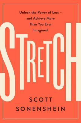 Stretch: Unlock the Power of Less -And Achieve More Than You Ever Imagined by Scott Sonenshein