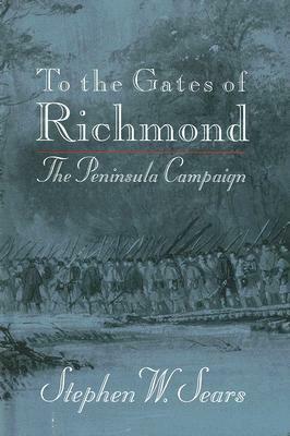 To the Gates of Richmond: The Peninsula Campaign by Stephen W. Sears