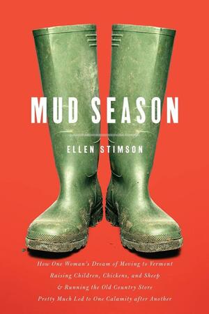 Mud Season: How One Woman's Dream of Moving to Vermont, Raising Children, Chickens and Sheep, and Running the Old Country Store Pretty Much Led to One Calamity After Another by Ellen Stimson