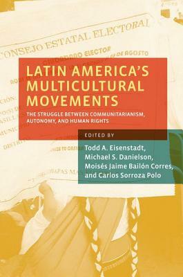 Latin America's Multicultural Movements: The Struggle Between Communitarianism, Autonomy, and Human Rights by 