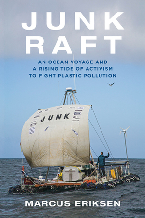 Junk Raft: An Ocean Voyage and a Rising Tide of Activism to Fight Plastic Pollution by Marcus Eriksen