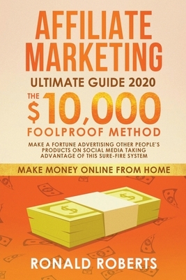 Affiliate Marketing 2020: The $10,000/month Foolproof Method Make a Fortune Advertising Other People's Products on Social Media Taking Advantage by Ronald Roberts