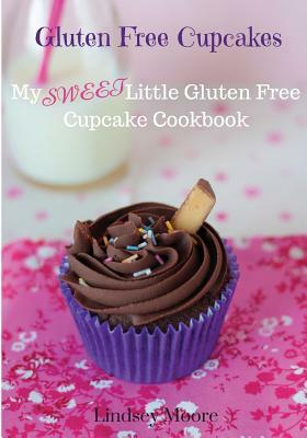 Gluten Free Cupcakes: My Sweet Little Gluten Free Cupcake Cookbook by Lindsey Moore