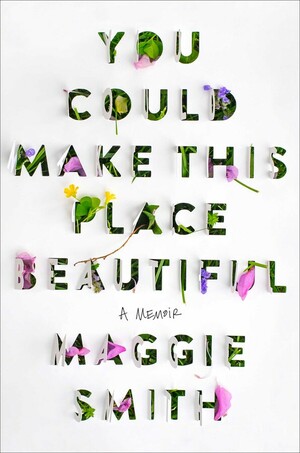 You Could Make This Place Beautiful: A Memoir by Maggie Smith