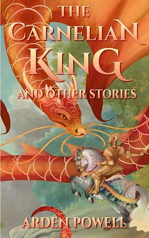 The Carnelian King and Other Stories by Arden Powell