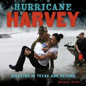 Hurricane Harvey: Disaster in Texas and Beyond by Rebecca Felix
