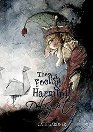 These Foolish and Harmful Delights by Cate Gardner