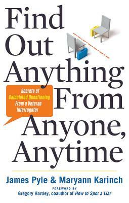 Find Out Anything from Anyone, Anytime: Secrets of Calculated Questioning from a Veteran Interrogator by James O. Pyle, Maryann Karinch