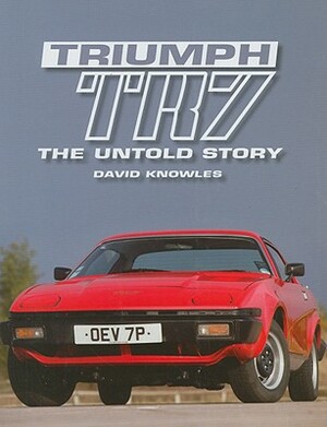 Triumph TR7: The Untold Story by David Knowles