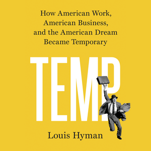 Temp: How American Work, American Business, and the American Dream Became Temporary by Louis Hyman