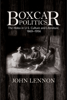 Boxcar Politics: The Hobo in U.S. Culture and Literature, 1869-1956 by John Lennon