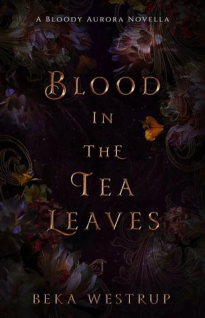 Blood in the Tea Leaves by Beka Westrup