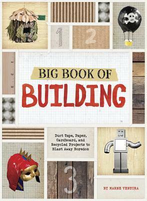 Big Book of Building: Duct Tape, Paper, Cardboard, and Recycled Projects to Blast Away Boredom by Marne Ventura