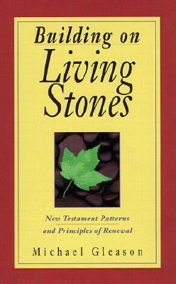 Building on Living Stones: New Testament Patterns and Principles of Renewal by Michael Gleason