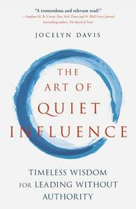 The Art of Quiet Influence: Timeless Wisdom for Leading Without Authority by Jocelyn Davis