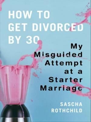 How to Get Divorced by 30 by Sascha Rothchild