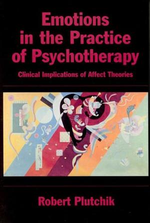 Emotions in the Practice of Psychotherapy: Clinical Implications of Affect Theories by Robert Plutchik