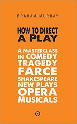 How to Direct a Play: A Masterclass in Comedy, Tragedy, Farce, Shakespeare, New Plays, Opera and Musicals by Braham Murray