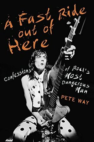 A Fast Ride Out of Here: Confessions of Rock's Most Dangerous Man by Pete Way, Paul Rees