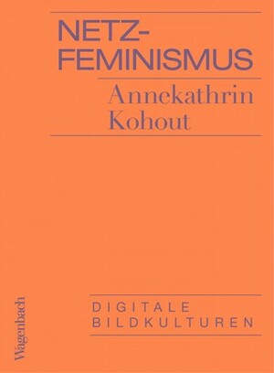 Netzfeminismus: Digitale Bildkulturen by Annekathrin Kohout